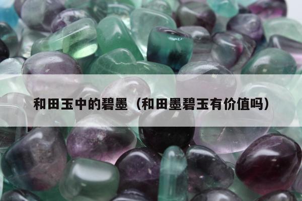 和田玉中的碧墨（和田墨碧玉有价值吗）