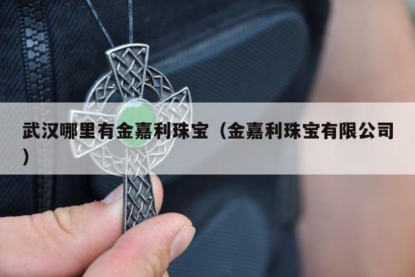 武汉哪里有金嘉利珠宝（金嘉利珠宝有限公司）