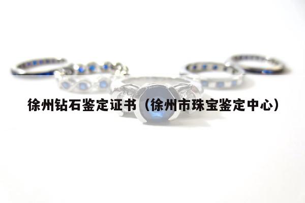 徐州钻石鉴定证书（徐州市珠宝鉴定中心）