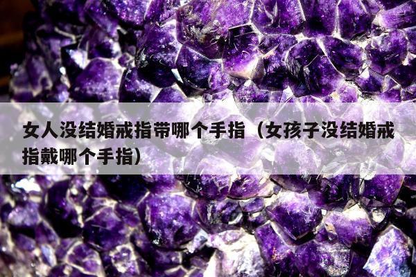 女人没结婚戒指带哪个手指（女孩子没结婚戒指戴哪个手指）