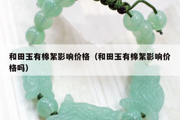 和田玉有棉絮影响价格（和田玉有棉絮影响价格吗）