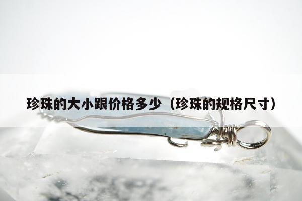 珍珠的大小跟价格多少（珍珠的规格尺寸）