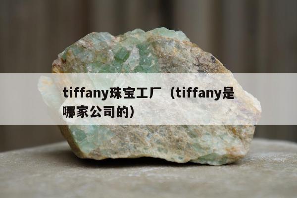 tiffany珠宝工厂（tiffany是哪家公司的）
