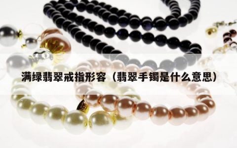 满绿翡翠戒指形容（翡翠手镯是什么意思）