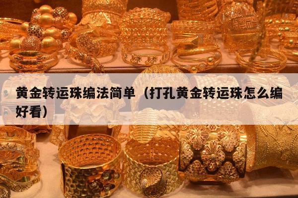 黄金转运珠编法简单（打孔黄金转运珠怎么编好看）