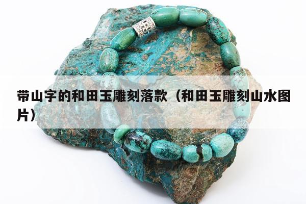 带山字的和田玉雕刻落款（和田玉雕刻山水图片）