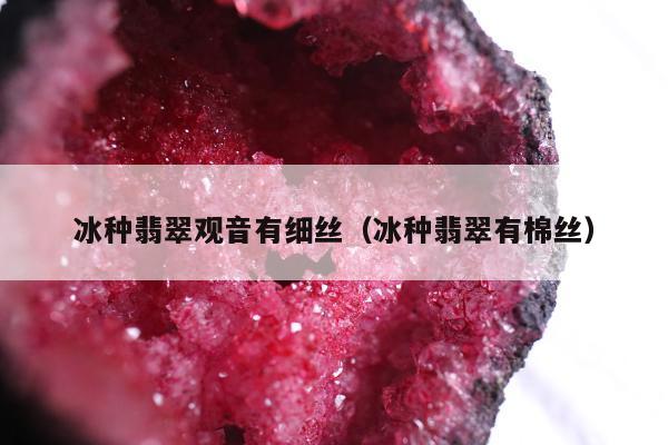 冰种翡翠观音有细丝（冰种翡翠有棉丝）