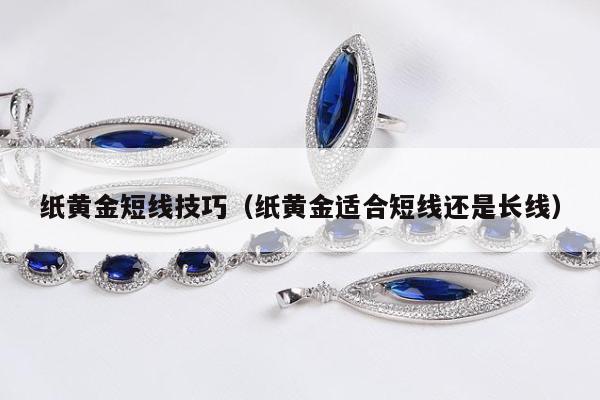 纸黄金短线技巧（纸黄金适合短线还是长线）
