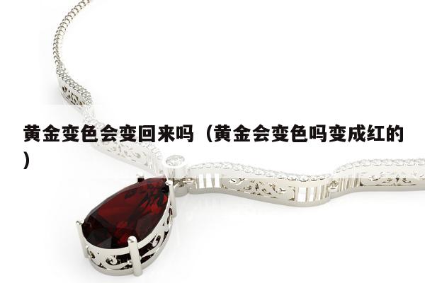 黄金变色会变回来吗（黄金会变色吗变成红的）