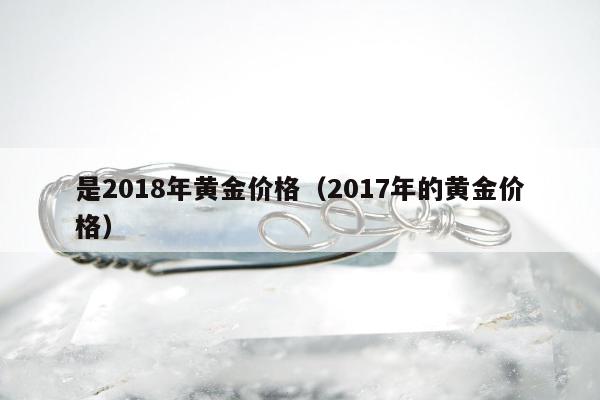 是2018年黄金价格（2017年的黄金价格）