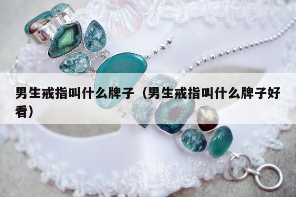 男生戒指叫什么牌子（男生戒指叫什么牌子好看）