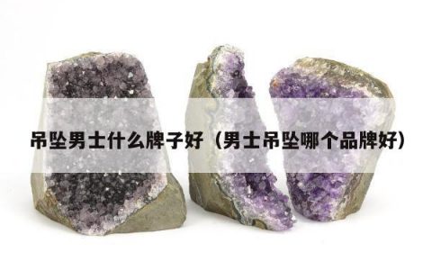 吊坠男士什么牌子好（男士吊坠哪个品牌好）