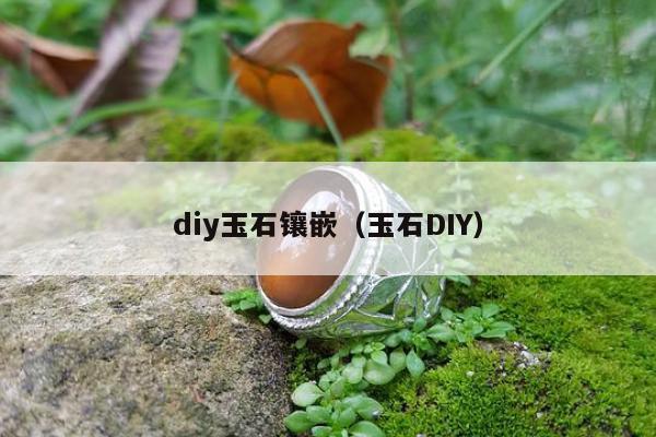 diy玉石镶嵌（玉石DIY）