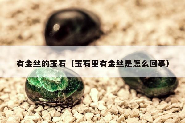 有金丝的玉石（玉石里有金丝是怎么回事）