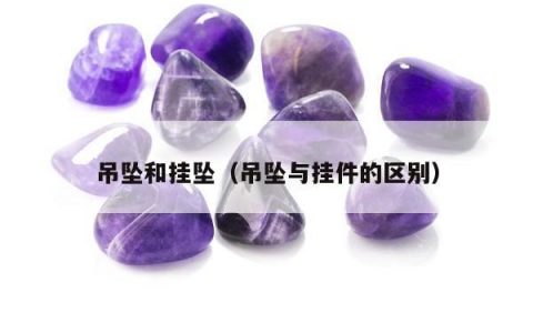 吊坠和挂坠（吊坠与挂件的区别）