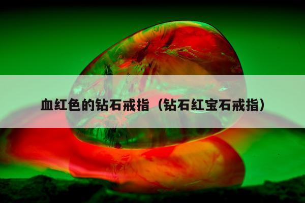 血红色的钻石戒指（钻石红宝石戒指）