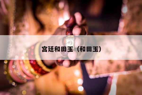 宫廷和田玉（和田玉）