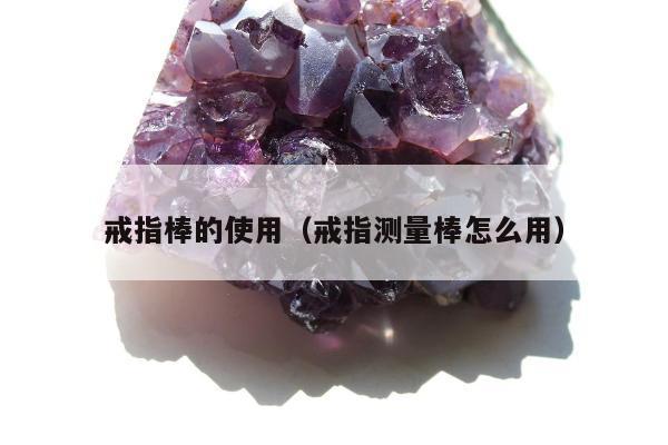 戒指棒的使用（戒指测量棒怎么用）