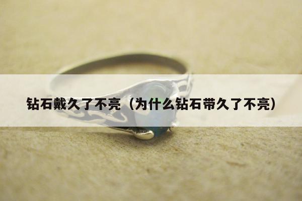 钻石戴久了不亮（为什么钻石带久了不亮）
