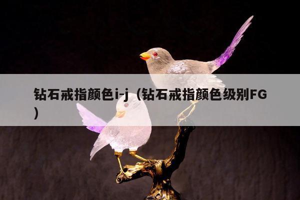 钻石戒指颜色i-j（钻石戒指颜色级别FG）