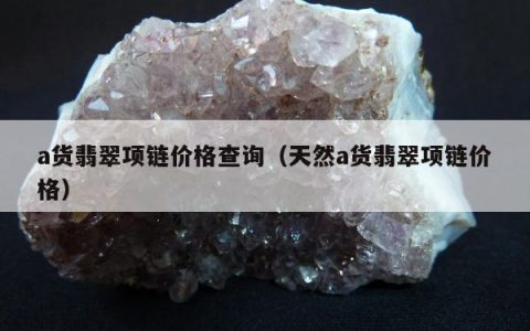 a货翡翠项链价格查询（天然a货翡翠项链价格）