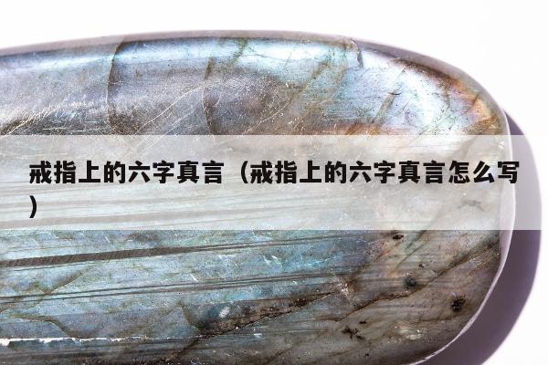 戒指上的六字真言（戒指上的六字真言怎么写）