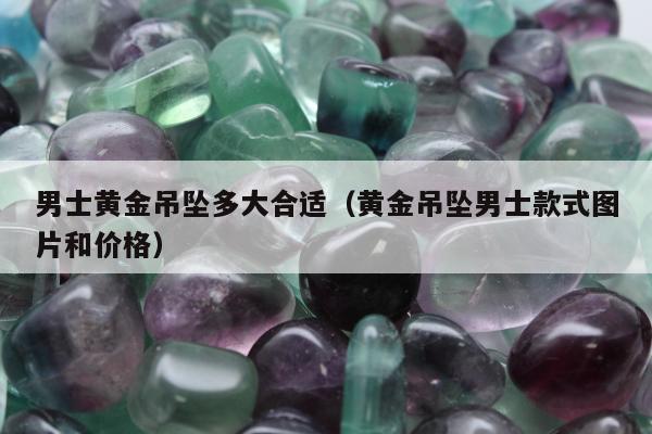 男士黄金吊坠多大合适（黄金吊坠男士款式图片和价格）