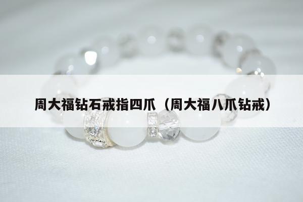 周大福钻石戒指四爪（周大福八爪钻戒）