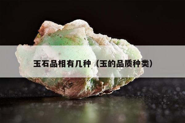 玉石品相有几种（玉的品质种类）