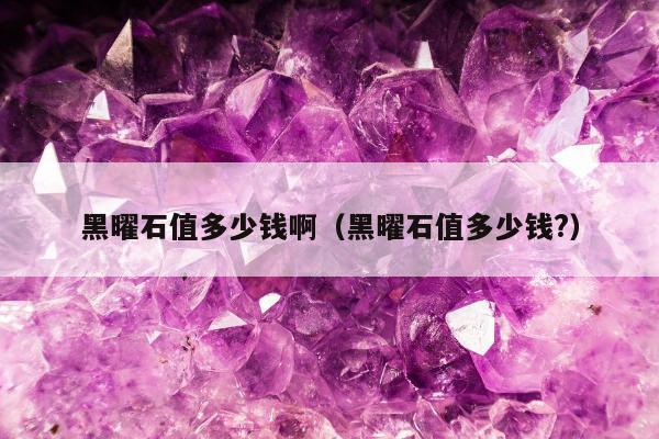 黑曜石值多少钱啊（黑曜石值多少钱?）