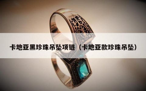 卡地亚黑珍珠吊坠项链（卡地亚款珍珠吊坠）