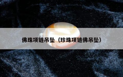 佛珠项链吊坠（珍珠项链佛吊坠）
