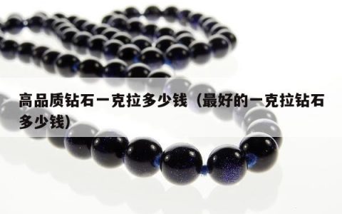 高品质钻石一克拉多少钱（最好的一克拉钻石多少钱）