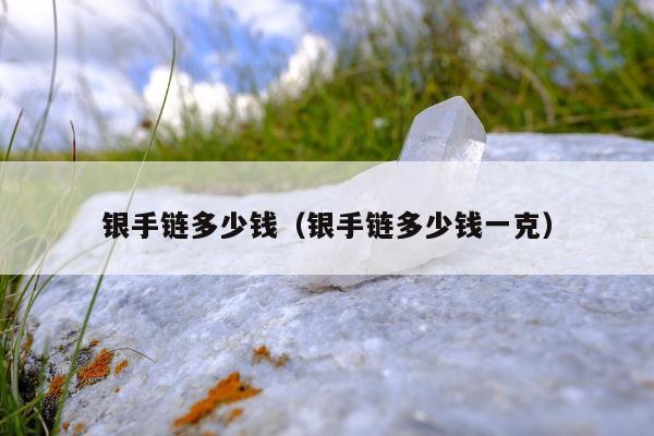 银手链多少钱（银手链多少钱一克）