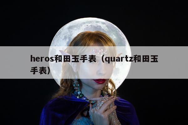 heros和田玉手表（quartz和田玉手表）