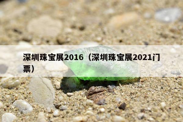 深圳珠宝展2016（深圳珠宝展2021门票）
