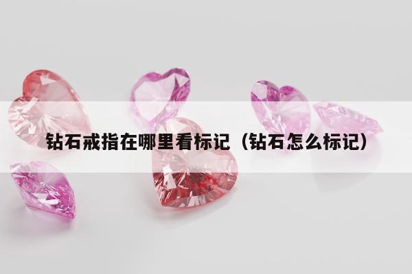 钻石戒指在哪里看标记（钻石怎么标记）