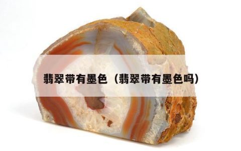 翡翠带有墨色（翡翠带有墨色吗）