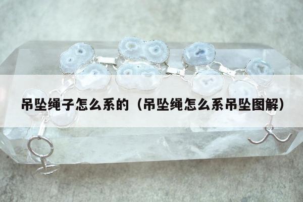 吊坠绳子怎么系的（吊坠绳怎么系吊坠图解）