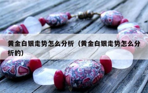 黄金白银走势怎么分析（黄金白银走势怎么分析的）