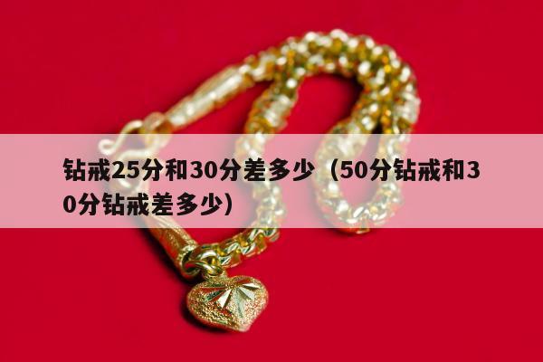 钻戒25分和30分差多少（50分钻戒和30分钻戒差多少）