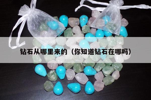 钻石从哪里来的（你知道钻石在哪吗）
