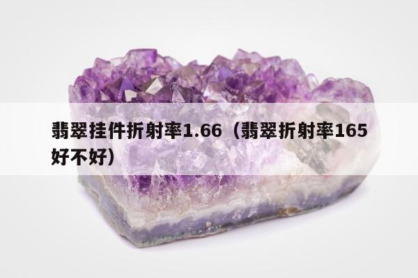 翡翠挂件折射率1.66（翡翠折射率165好不好）