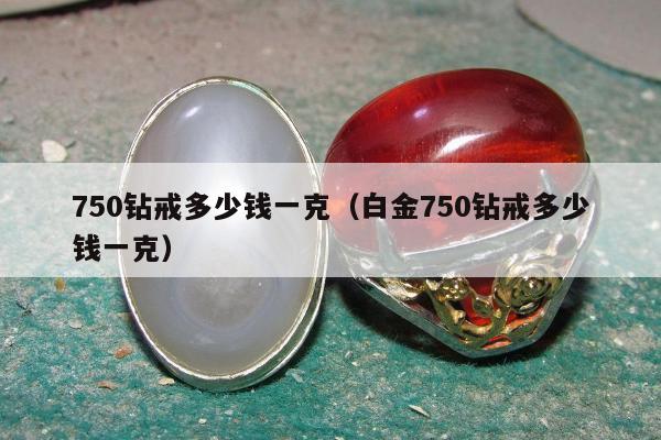 50钻戒多少钱一克（白金750钻戒多少钱一克）"