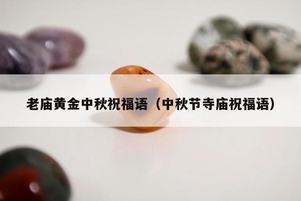 老庙黄金中秋祝福语（中秋节寺庙祝福语）