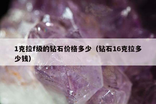 克拉f级的钻石价格多少（钻石16克拉多少钱）"