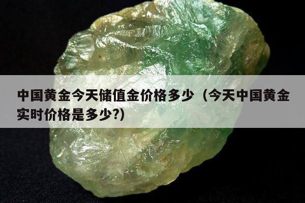 中国黄金今天储值金价格多少（今天中国黄金实时价格是多少?）