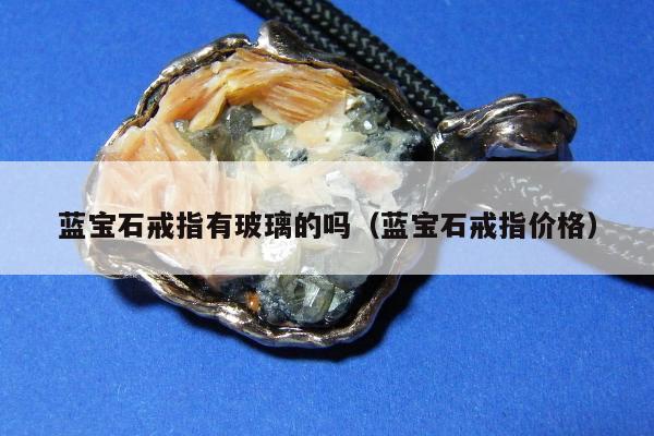 蓝宝石戒指有玻璃的吗（蓝宝石戒指价格）