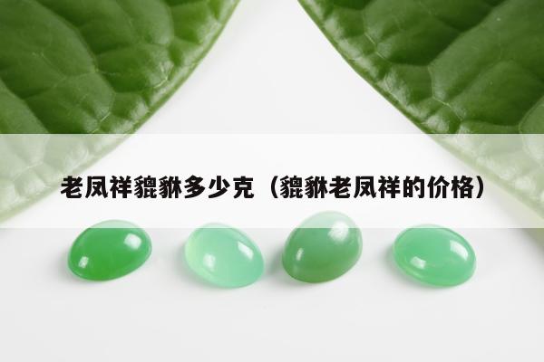 老凤祥貔貅多少克（貔貅老凤祥的价格）