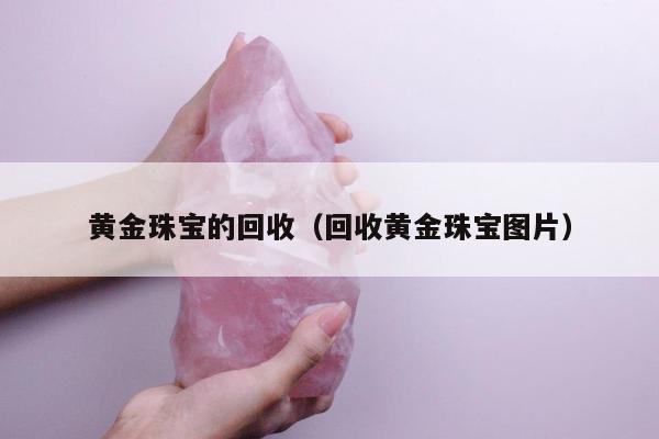 黄金珠宝的回收（回收黄金珠宝图片）